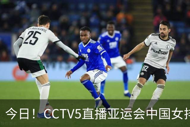 今日！CCTV5直播亚运会中国女排+中超，5+转中国男篮，网络转大连鲲城+曼城+尤文等